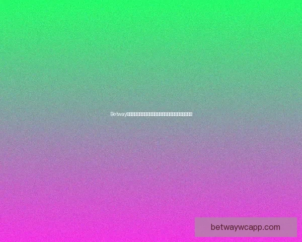 Betway直播平台全新体验实时赛事精彩呈现让你尽享体育娱乐乐趣 Betway直播平台全新体验实时赛事精彩呈现让你尽享体育娱乐乐趣